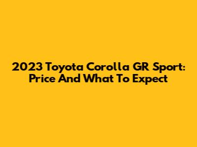 2023 Toyota Corolla GR Sport: Price And What To Expect