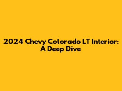 2024 Chevy Colorado LT Interior: A Deep Dive