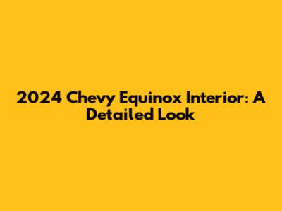 2024 Chevy Equinox Interior: A Detailed Look