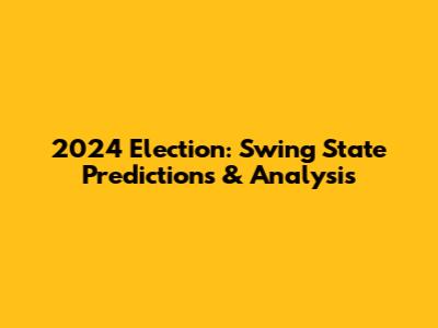 2024 Election: Swing State Predictions & Analysis