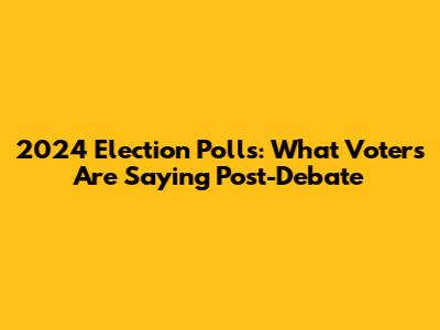 2024 Election Polls: What Voters Are Saying Post-Debate