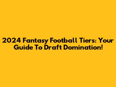 2024 Fantasy Football Tiers: Your Guide To Draft Domination!