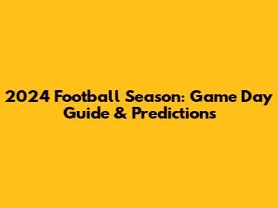 2024 Football Season: Game Day Guide & Predictions