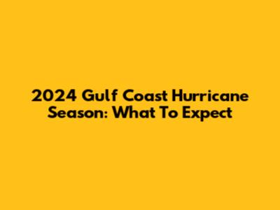2024 Gulf Coast Hurricane Season: What To Expect