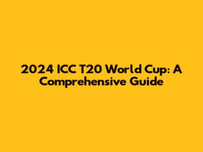 2024 ICC T20 World Cup: A Comprehensive Guide