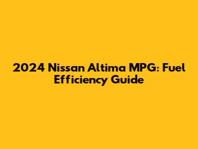 2024 Nissan Altima MPG: Fuel Efficiency Guide