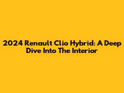 2024 Renault Clio Hybrid: A Deep Dive Into The Interior