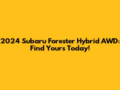 2024 Subaru Forester Hybrid AWD: Find Yours Today!