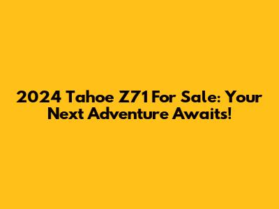 2024 Tahoe Z71 For Sale: Your Next Adventure Awaits!