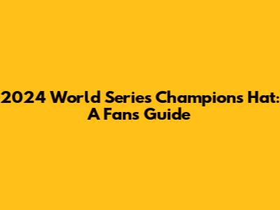 2024 World Series Champions Hat: A Fan's Guide