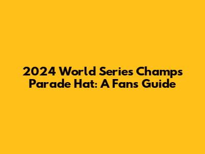 2024 World Series Champs Parade Hat: A Fan's Guide