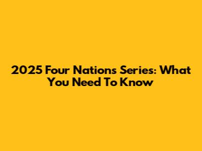 2025 Four Nations Series: What You Need To Know