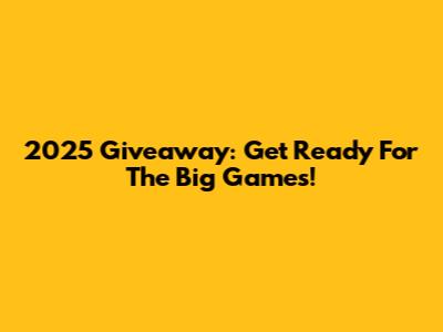 2025 Giveaway: Get Ready For The Big Games!