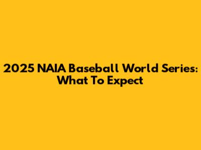 2025 NAIA Baseball World Series: What To Expect
