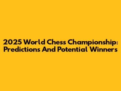 2025 World Chess Championship: Predictions And Potential Winners