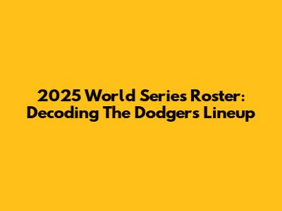 2025 World Series Roster: Decoding The Dodgers' Lineup