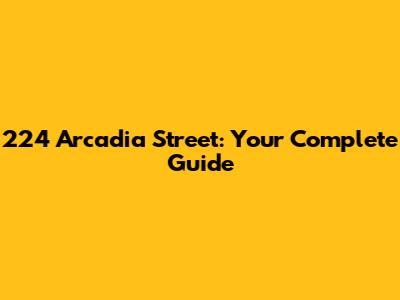 224 Arcadia Street: Your Complete Guide