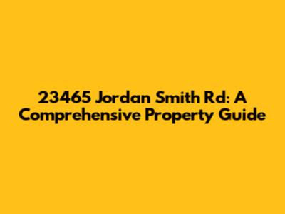 23465 Jordan Smith Rd: A Comprehensive Property Guide