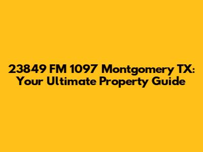 23849 FM 1097 Montgomery TX: Your Ultimate Property Guide