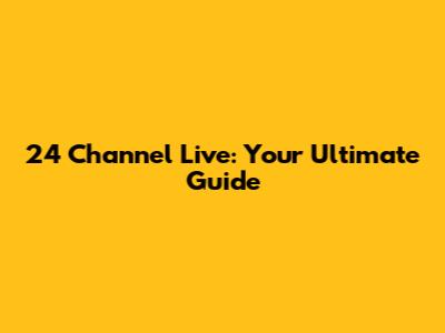 24 Channel Live: Your Ultimate Guide