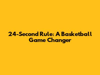 24-Second Rule: A Basketball Game Changer