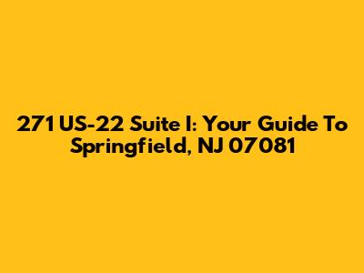271 US-22 Suite I: Your Guide To Springfield, NJ 07081