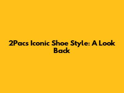 2Pac's Iconic Shoe Style: A Look Back