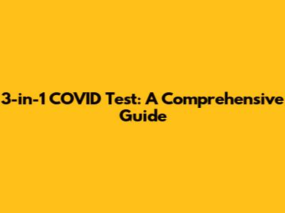 3-in-1 COVID Test: A Comprehensive Guide