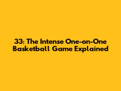 33: The Intense One-on-One Basketball Game Explained