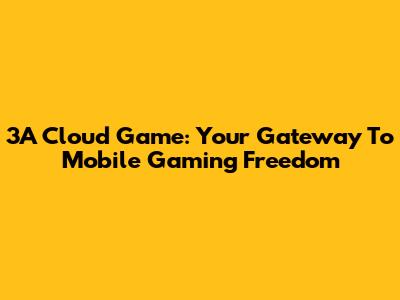 3A Cloud Game: Your Gateway To Mobile Gaming Freedom