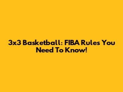 3x3 Basketball: FIBA Rules You Need To Know!