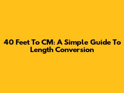 40 Feet To CM: A Simple Guide To Length Conversion