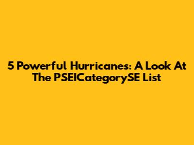 5 Powerful Hurricanes: A Look At The PSEICategorySE List