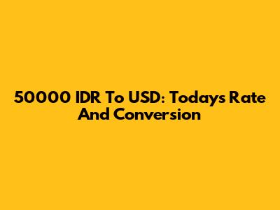 50000 IDR To USD: Today's Rate And Conversion