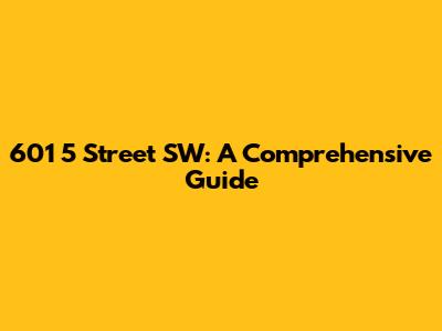 601 5 Street SW: A Comprehensive Guide