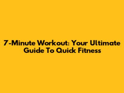 7-Minute Workout: Your Ultimate Guide To Quick Fitness