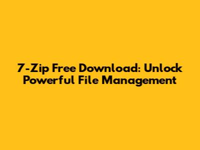 7-Zip Free Download: Unlock Powerful File Management