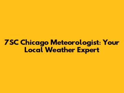 7SC Chicago Meteorologist: Your Local Weather Expert