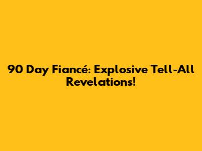 90 Day Fiancé: Explosive Tell-All Revelations!