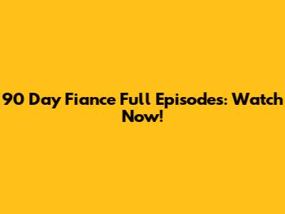 90 Day Fiance Full Episodes: Watch Now!