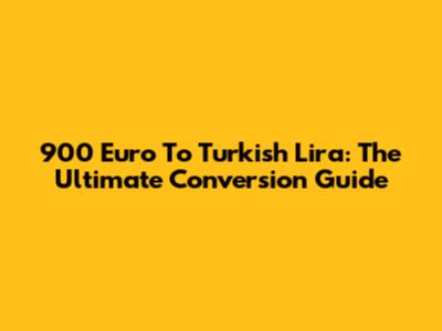 900 Euro To Turkish Lira: The Ultimate Conversion Guide