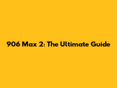 906 Max 2: The Ultimate Guide