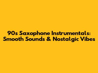 90s Saxophone Instrumentals: Smooth Sounds & Nostalgic Vibes