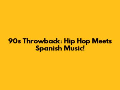 90s Throwback: Hip Hop Meets Spanish Music!