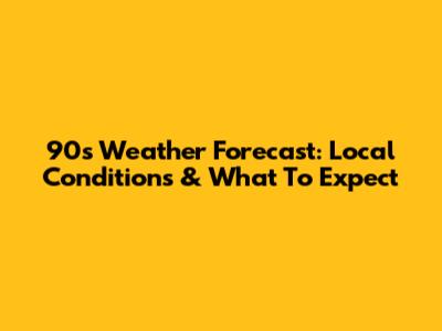 90s Weather Forecast: Local Conditions & What To Expect