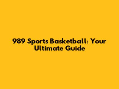 989 Sports Basketball: Your Ultimate Guide