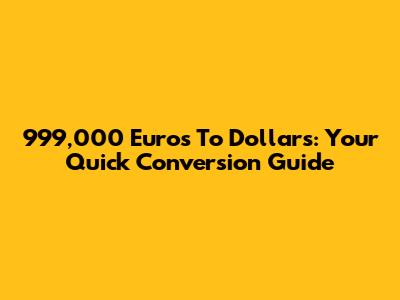 999,000 Euros To Dollars: Your Quick Conversion Guide