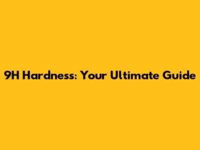 9H Hardness: Your Ultimate Guide