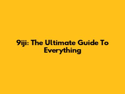 9iji: The Ultimate Guide To Everything