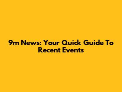 9m News: Your Quick Guide To Recent Events